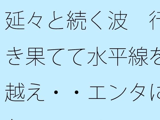 延々と続く波  行き果てて水平線を越え・・エンタになっている