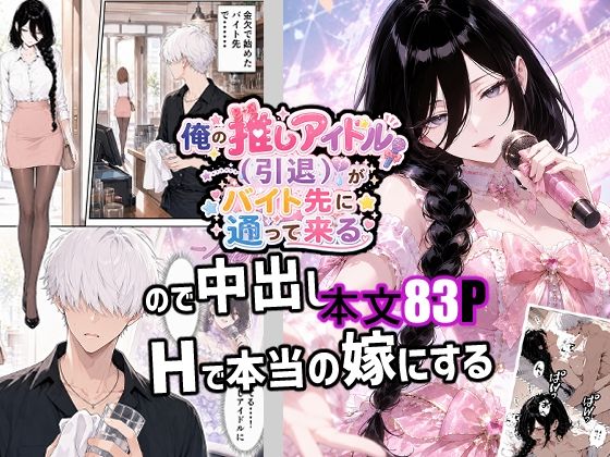 俺の推しアイドル（引退）がバイト先に通って来るので中出しHで本当の嫁にする