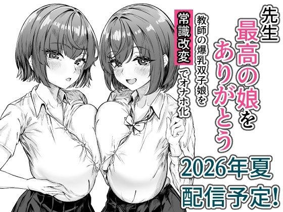 先生、最高の娘をありがとう〜教師の爆乳双子娘を常識改変でオナホ化〜