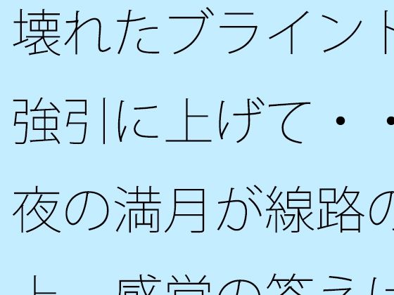 壊れたブラインドを強引に上げて・・・夜の満月が線路の真上  感覚の答えはどこに・・