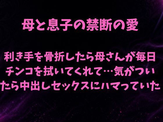 母と息子の禁断の愛〜利き手を骨折したら優しい母さんが毎日チンコを拭いてくれて…気がついたら中出しセックスにハマっていた〜 画像1