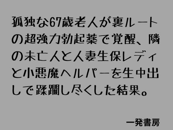 孤独な67歳老人が裏ルートの超強力勃起薬で覚醒、隣の未亡人と人妻生保レディと小悪魔ヘルパーを生中出しで蹂躙し尽くした結果。 画像1