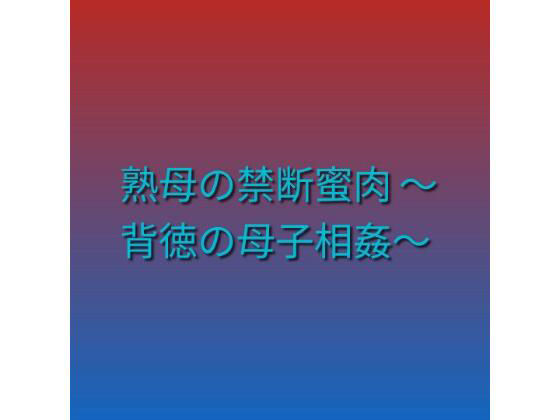 熟母の禁断蜜肉 〜背徳の母子相姦〜