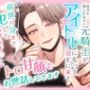 グレードダウンした人生を送る元悪役王女ですが、自分を殺したはずの元騎士がアイドルになって迎えに来て「前世の分まで犯してあげます（はーと）」とトロ甘顔でお世話してきます