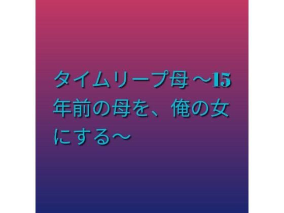 タイムリープ母 〜15年前の母を、俺の女にする〜_1