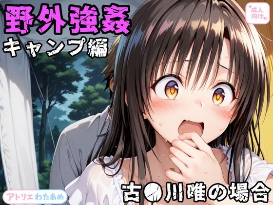 野外強●〜キャンプ編〜古●川唯の場合【アトリエわたあめ】