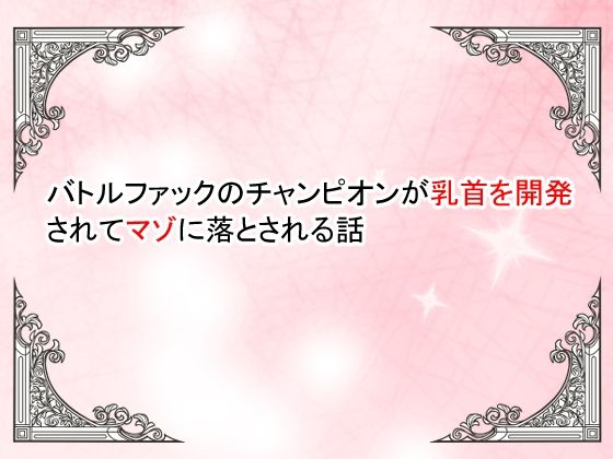 【小説】バトルファックのチャンピオンが乳首を開発されてマゾ落ちさせられる話