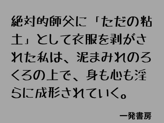 絶対的師父に「ただの粘土」として衣服を剥がされた私は、泥まみれのろくろの上で、身も心も淫らに成形されていく。 画像1