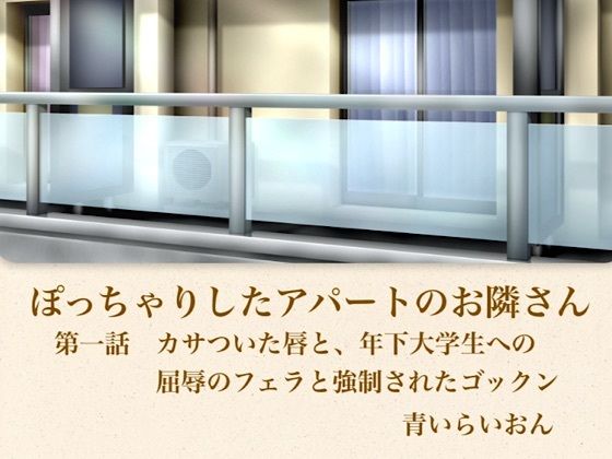 【官能小説】ぽっちゃりしたアパートのお隣さん 第一話 カサついた唇と、年下大学生への屈辱のフェラと強●されたゴックン_1