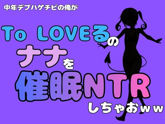 中年デブハゲチビの俺が『To LOVEる』のナナを催●NTRしちゃおww 画像1