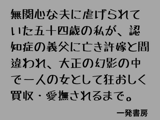 無関心な夫に虐げられていた五十四歳の私が、認知症の義父に亡き許嫁と間違われ、大正の幻影の中で一人の女として狂おしく買収・愛撫されるまで。
