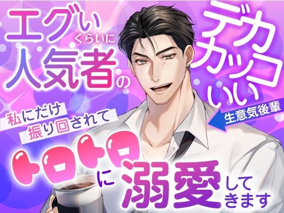 エグイくらいに人気者のデカカッコいい生意気後輩が私にだけ振り回されてトロトロに溺愛してきます
