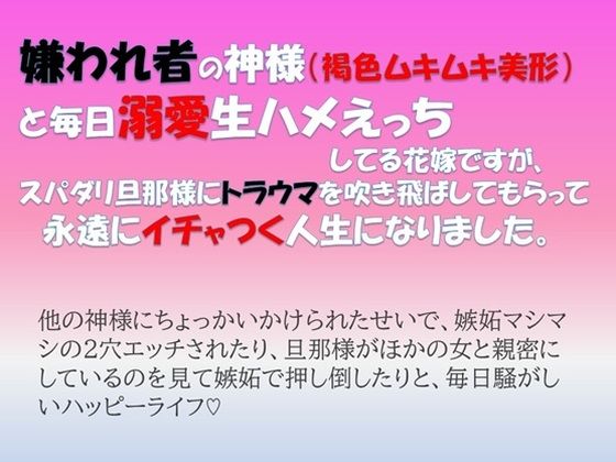 嫌われ者の神様 （褐色ムキムキ美形）と毎日溺愛生ハメえっちしてる花嫁ですが、スパダリ旦那様にトラウマを吹き飛ばしてもらって永遠にイチャつく人生になりました。