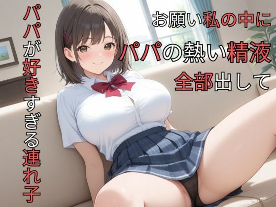 パパが好きすぎる連れ子 お願い私の中にパパの熱い精液全部出して
