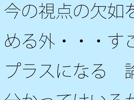 今の視点の欠如を埋める外・・・すごくプラスになる  論理分かってはいるがたまにくる