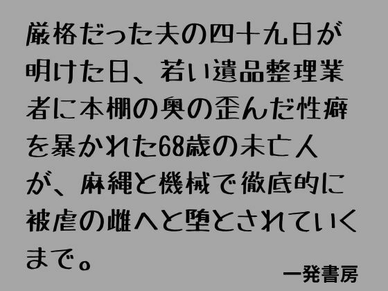 厳格だった夫の四十九日が明けた日、若い遺品整理業者に本棚の奥の歪んだ性癖を暴かれた68歳の未亡人が、麻縄と機械で徹底的に被虐の雌へと堕とされていくまで。 画像1