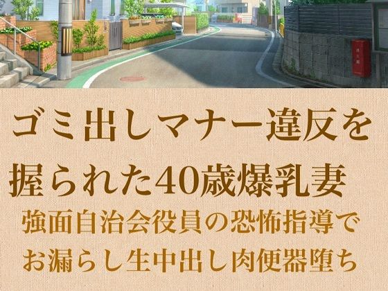 【人妻調教】ゴミ出しマナー違反を握られた40歳爆乳妻〜強面自治会長の恐怖指導でお漏らし生中出し肉便器堕ち〜 画像1
