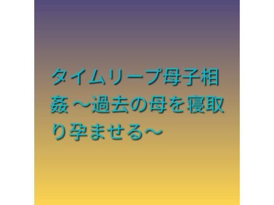 タイムリープ母子相姦 〜過去の母を寝取り孕ませる〜_1