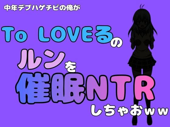 中年デブハゲチビの俺が『To LOVEる』のルンを催●NTRしちゃおww
