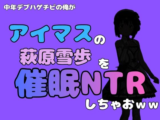 中年デブハゲチビの俺が『アイドルマスター』の 萩原雪歩を催●NTRしちゃおww 画像1