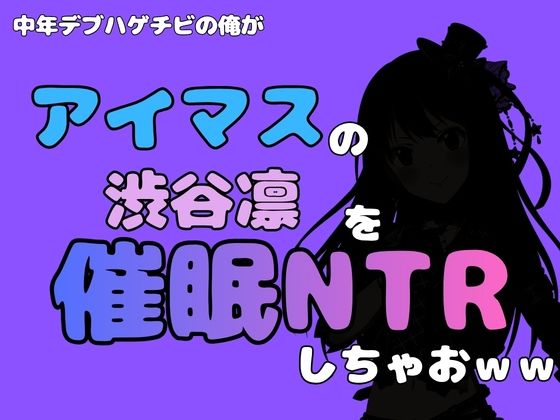 中年デブハゲチビの俺が『アイドルマスター』の 渋谷凛を催●NTRしちゃおww