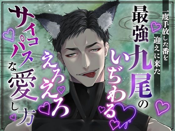 一度手放した番を迎えに来た最強九尾のいぢわる・えろえろ・サイコパスな愛し方