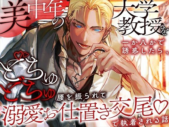 美中年の大学教授を一か八かで誘惑したら、どちゅどちゅ腰を振られて溺愛お仕置き交尾で執着される話
