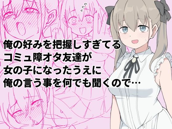 俺の好みを把握しすぎてるコミュ障オタ友が「なんでも言うことを聞く女の子」に...