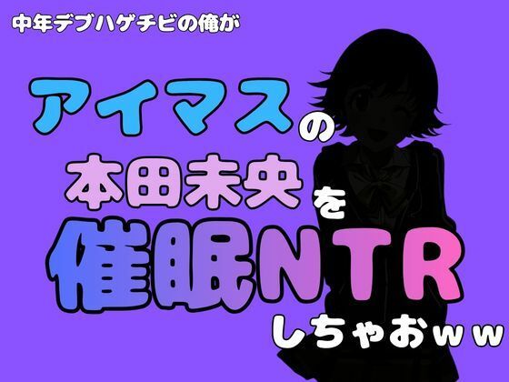 中年デブハゲチビの俺が『アイドルマスター』の 本田未央を催●NTRしちゃおww 画像1