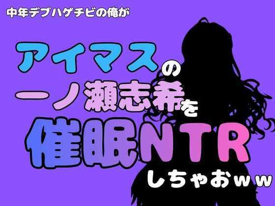 中年デブハゲチビの俺が『アイドルマスター』の一ノ瀬志希を催●NTRしちゃおww 画像1