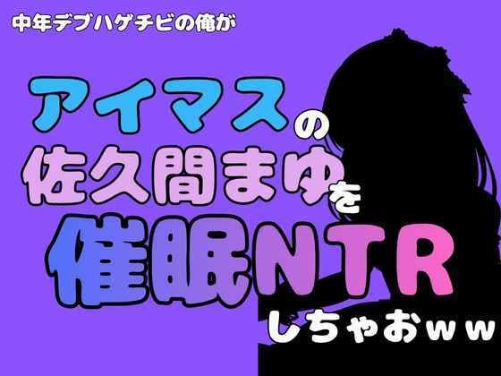 中年デブハゲチビの俺が『アイドルマスター』の佐久間まゆを催●NTRしちゃおww 画像1