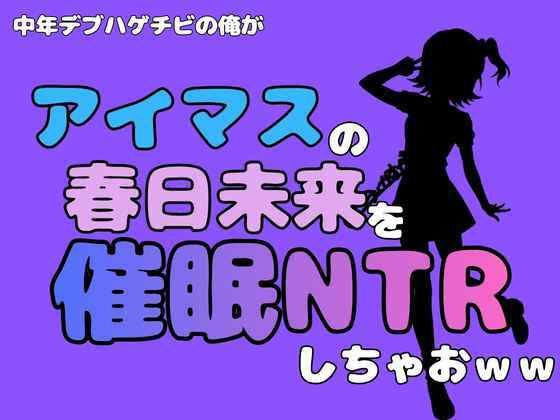 中年デブハゲチビの俺が『アイドルマスター』の春日未来を催●NTRしちゃおww 画像1