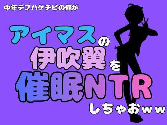 中年デブハゲチビの俺が『アイドルマスター』の伊吹翼を催●NTRしちゃおww