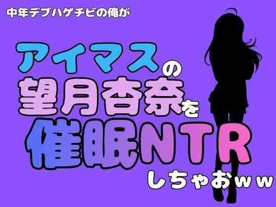 中年デブハゲチビの俺が『アイドルマスター』の望月杏奈を催●NTRしちゃおww 画像1