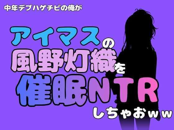 中年デブハゲチビの俺が『アイドルマスター』の風野灯織を催●NTRしちゃおww 画像1