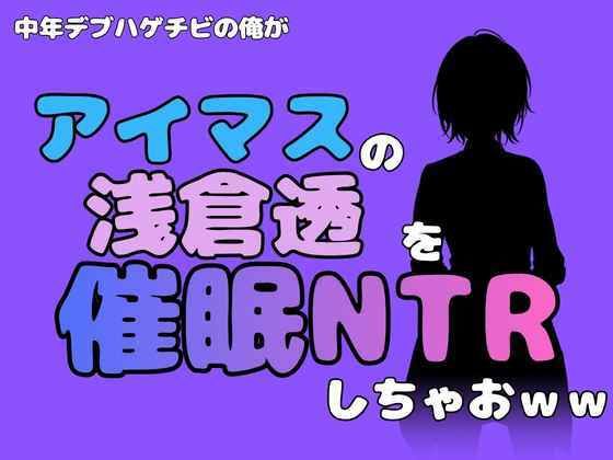 中年デブハゲチビの俺が『アイドルマスター』の浅倉透を催●NTRしちゃおww 画像1