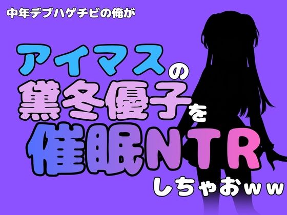 中年デブハゲチビの俺が『アイドルマスター』の黛冬優子を催●NTRしちゃおwwの商品画像