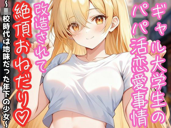 ギャル大学生のパパ活恋愛事情 改造されて絶頂おねだり（はーと） 〜●●時代は地味だった年下の少女〜