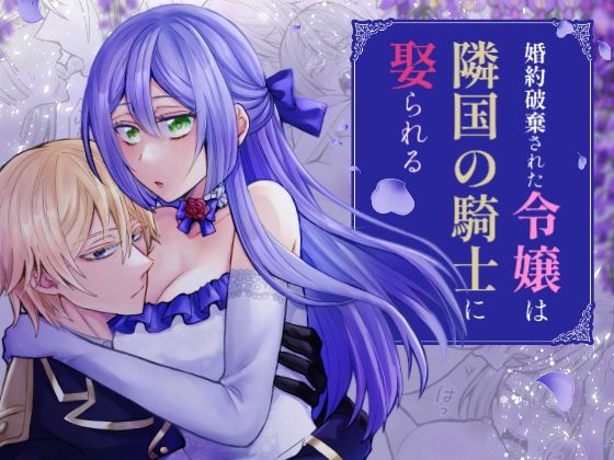 婚約破棄された令嬢は隣国の騎士に娶られる 婚約破棄された令嬢は隣国の騎士に娶られる