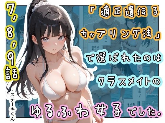 「適正遺伝子カップリング法」で選ばれたのはクラスメイトのゆるふわ女子でした。【7＋8＋9話】【ステーキくん】