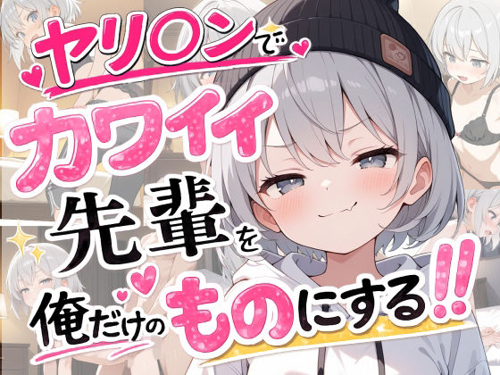 ヤリ〇ンでカワイイ先輩を僕だけのものにする！！