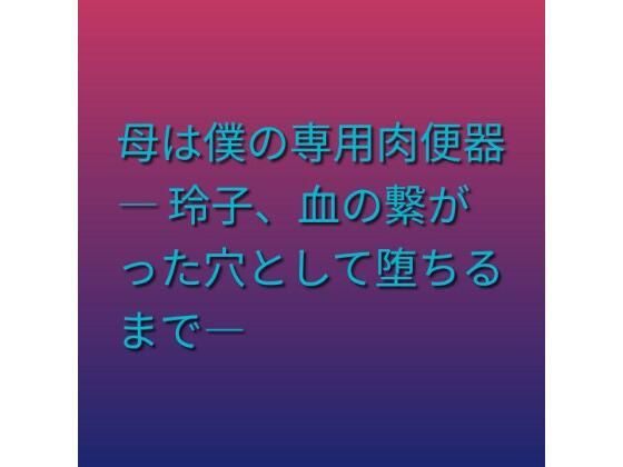 母は僕の専用肉便器 ― 玲子、血の繋がった穴として堕ちるまで―のタイトル画像