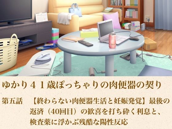 ゆかり41歳ぽっちゃりの肉便器の契り  第五話  【終わらない肉便器生活と妊娠発覚】最後の返済（40回目）の歓喜を打ち砕く利息と、検査薬に浮かぶ残酷な陽性反応