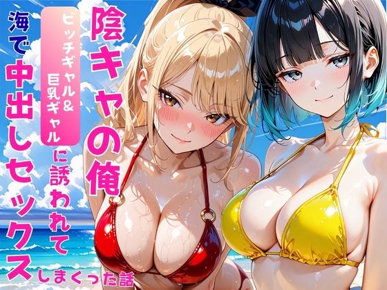 陰キャの俺2人の巨乳ギャルに誘われて海で中出しセックスしまくった話【あやまちの果実】