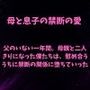 父のいない一年間。母親と二人きりになった僕たちは、慰め合ううちに禁断の関係に堕ちていった 父のいない一年間。母親と二人きりになった僕たちは、慰め合ううちに禁断の関係に堕ちていった