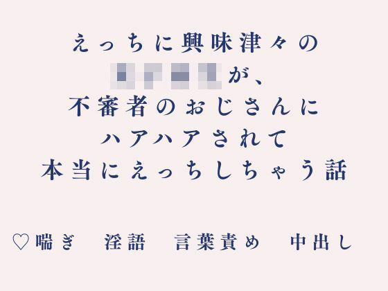 えっちに興味津々の女子校生が、不審者のおじさんにハアハアされて本当にえっちしちゃう話