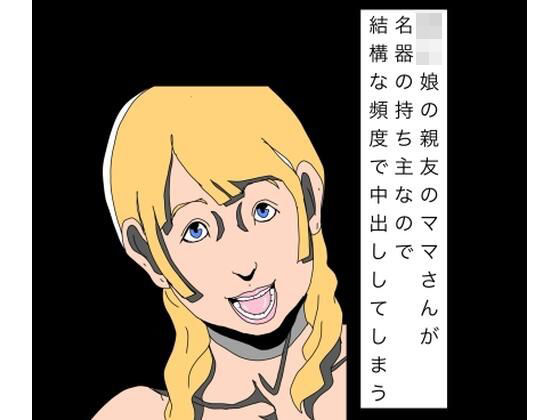 〇〇娘の親友のママさんが名器の持ち主なので結構な頻度で中出ししてしまう