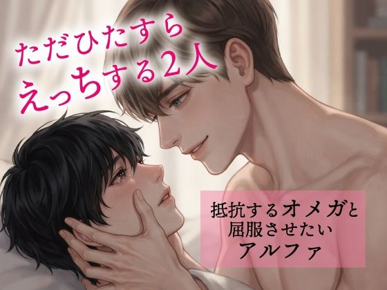 ただひたすらえっちする2人〜抵抗するオメガと屈服させたいアルファ〜
