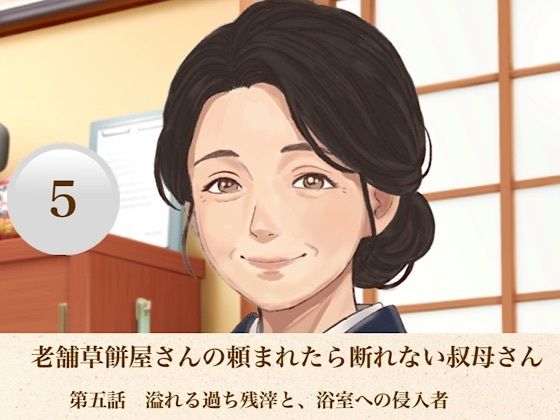 老舗草餅屋さんの頼まれたら断れない叔母さん  第五話  溢れる過ち残滓と、浴室への侵入者