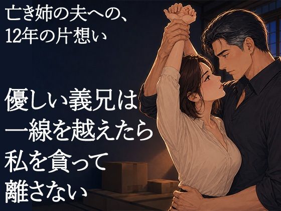 物静かで優しい義兄は、一線を越えたら私を貪って離さない男でした ―亡き姉の夫への十二年の片想い―